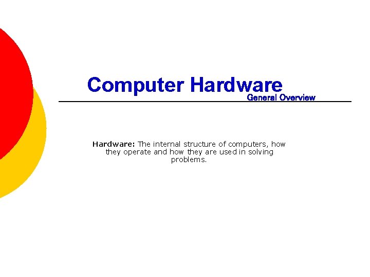 Computer Hardware General Overview Hardware: The internal structure of computers, how they operate and