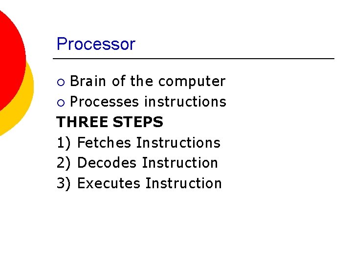 Processor Brain of the computer ¡ Processes instructions THREE STEPS 1) Fetches Instructions 2)