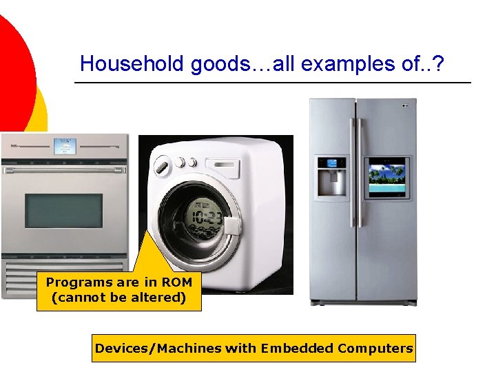 Household goods…all examples of. . ? Programs are in ROM (cannot be altered) Devices/Machines
