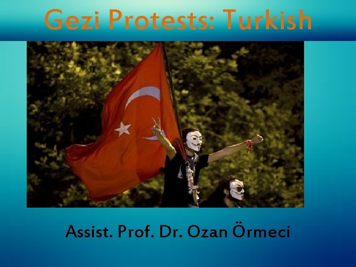 Gezi Protests: Turkish Model Expired? Assist. Prof. Dr. Ozan Örmeci 