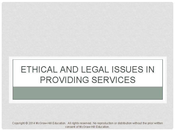 ETHICAL AND LEGAL ISSUES IN PROVIDING SERVICES Copyright © 2014 Mc. Graw-Hill Education. All