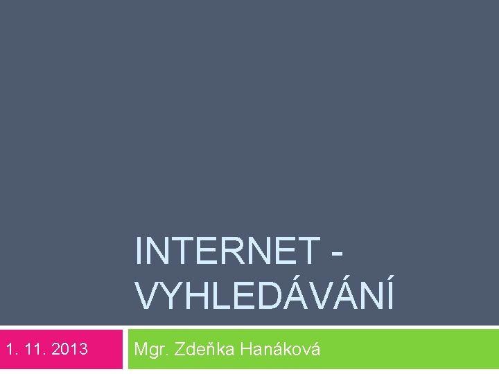 INTERNET VYHLEDÁVÁNÍ 1. 11. 2013 Mgr. Zdeňka Hanáková 