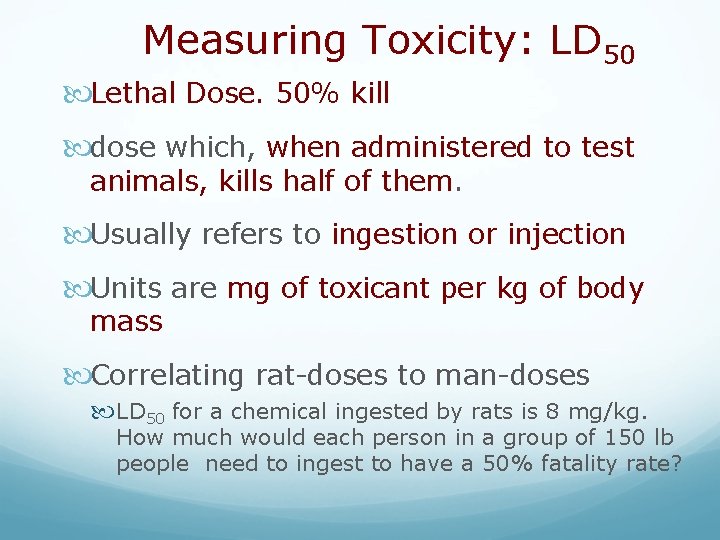 Measuring Toxicity: LD 50 Lethal Dose. 50% kill dose which, when administered to test