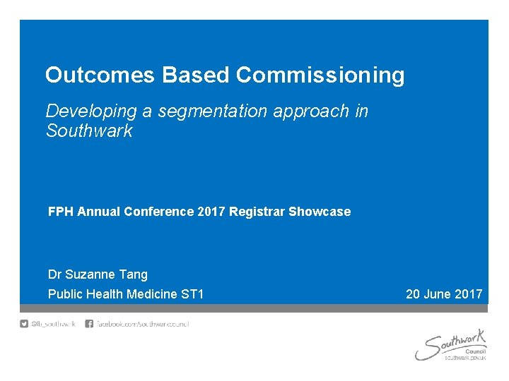 Outcomes Based Commissioning Developing a segmentation approach in Southwark FPH Annual Conference 2017 Registrar
