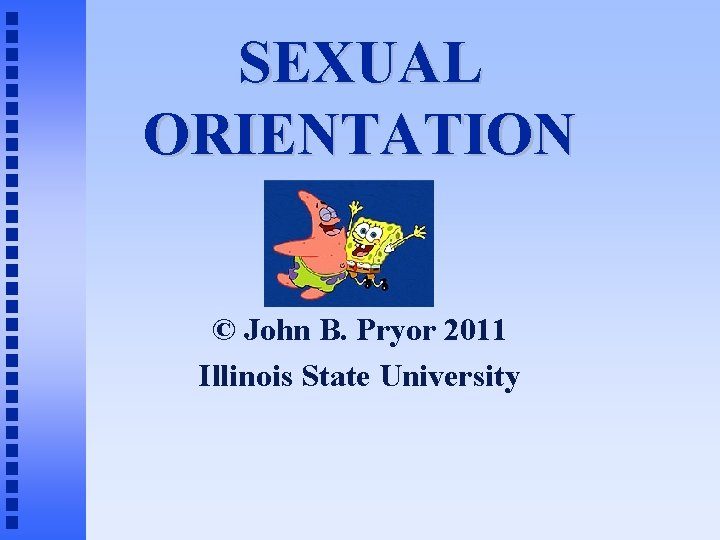 SEXUAL ORIENTATION © John B. Pryor 2011 Illinois State University 