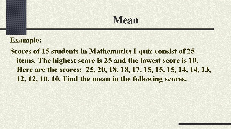 Mean Example: Scores of 15 students in Mathematics I quiz consist of 25 items.