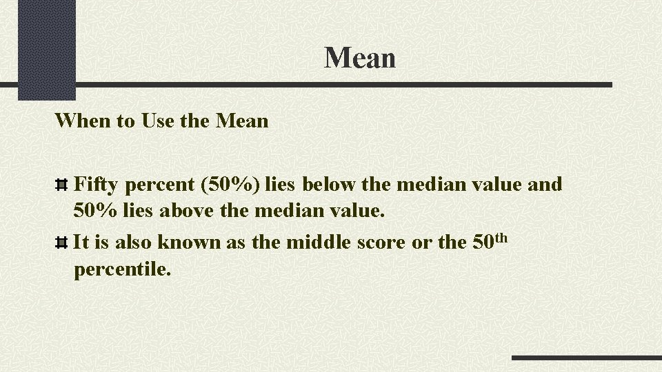 Mean When to Use the Mean Fifty percent (50%) lies below the median value