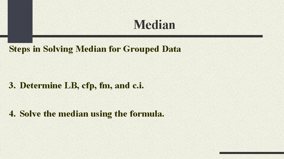 Median Steps in Solving Median for Grouped Data 3. Determine LB, cfp, fm, and