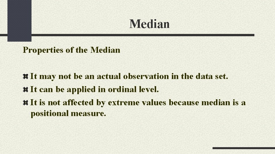 Median Properties of the Median It may not be an actual observation in the