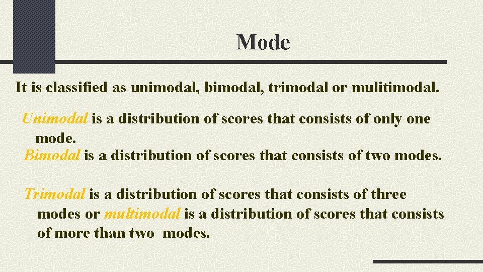 Mode It is classified as unimodal, bimodal, trimodal or mulitimodal. Unimodal is a distribution