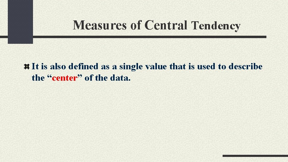 Measures of Central Tendency It is also defined as a single value that is