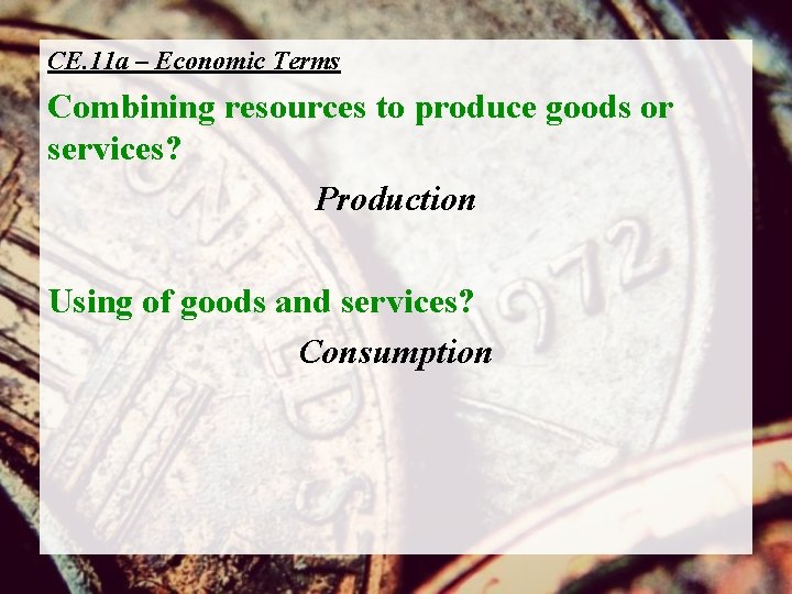CE. 11 a – Economic Terms Combining resources to produce goods or services? Production
