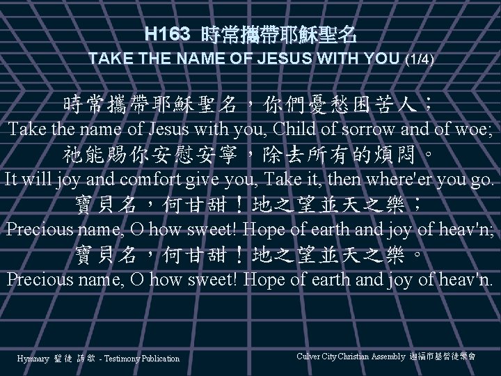 H 163 時常攜帶耶穌聖名 TAKE THE NAME OF JESUS WITH YOU (1/4) 時常攜帶耶穌聖名，你們憂愁困苦人； Take the
