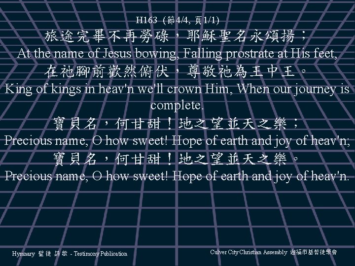 H 163 (節4/4, 頁1/1) 旅途完畢不再勞碌，耶穌聖名永頌揚； At the name of Jesus bowing, Falling prostrate at