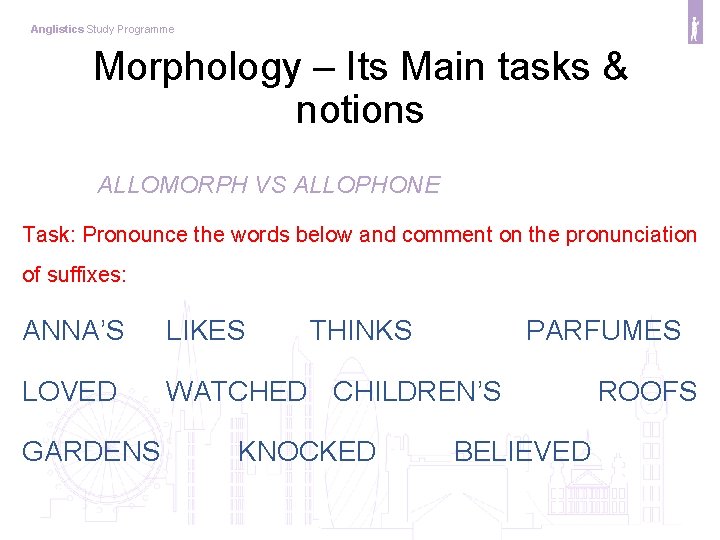 Anglistics Study Programme Morphology – Its Main tasks & notions ALLOMORPH VS ALLOPHONE Task: