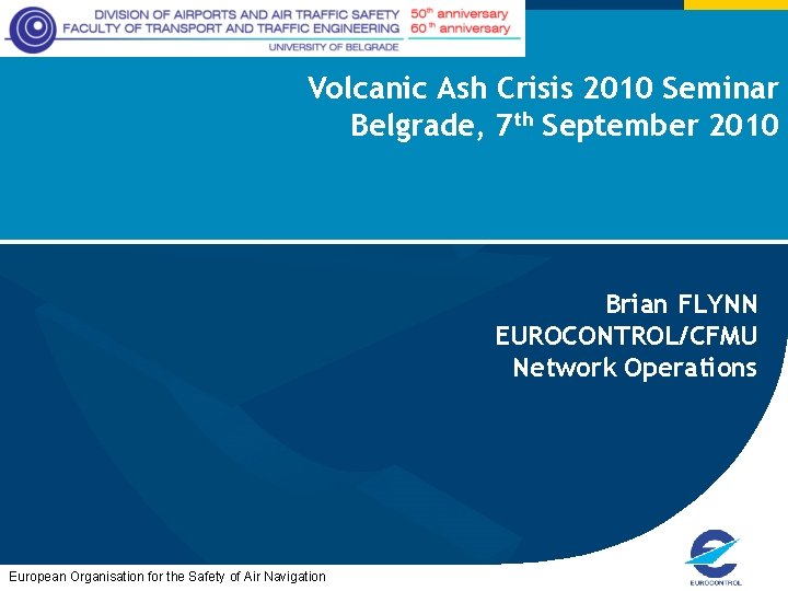 Volcanic Ash Crisis 2010 Seminar Belgrade, 7 th September 2010 Brian FLYNN EUROCONTROL/CFMU Network