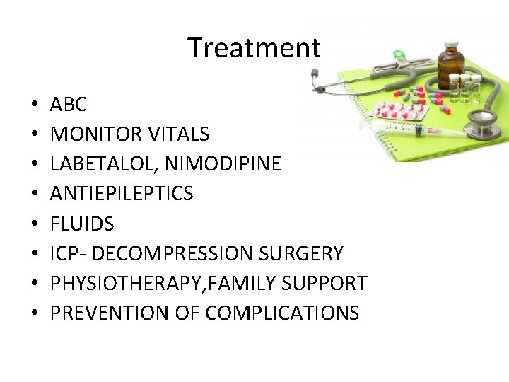 Treatment • • ABC MONITOR VITALS LABETALOL, NIMODIPINE ANTIEPILEPTICS FLUIDS ICP- DECOMPRESSION SURGERY PHYSIOTHERAPY, Treatment • • ABC MONITOR VITALS LABETALOL, NIMODIPINE ANTIEPILEPTICS FLUIDS ICP- DECOMPRESSION SURGERY PHYSIOTHERAPY,