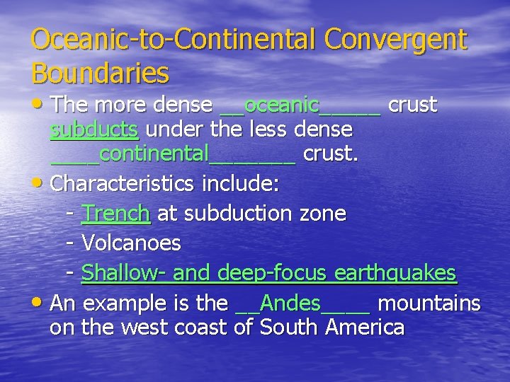 Oceanic-to-Continental Convergent Boundaries • The more dense __oceanic_____ crust subducts under the less dense