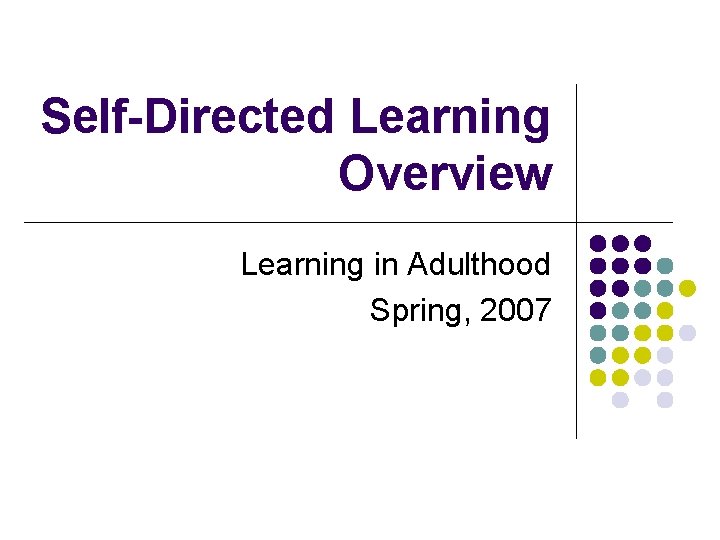 Self-Directed Learning Overview Learning in Adulthood Spring, 2007 