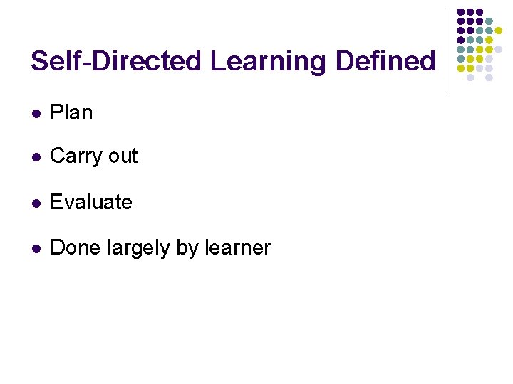 Self-Directed Learning Defined l Plan l Carry out l Evaluate l Done largely by