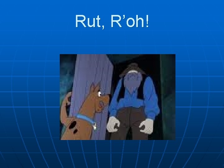 Rut, R’oh! 