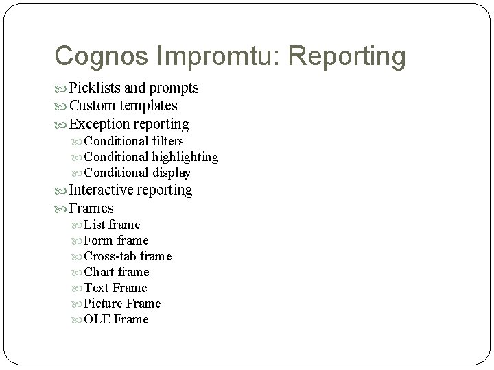 Cognos Impromtu: Reporting Picklists and prompts Custom templates Exception reporting Conditional filters Conditional highlighting