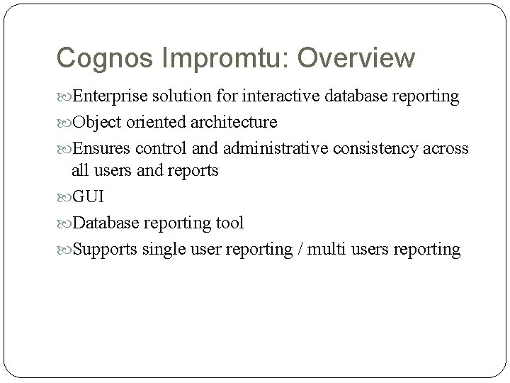 Cognos Impromtu: Overview Enterprise solution for interactive database reporting Object oriented architecture Ensures control