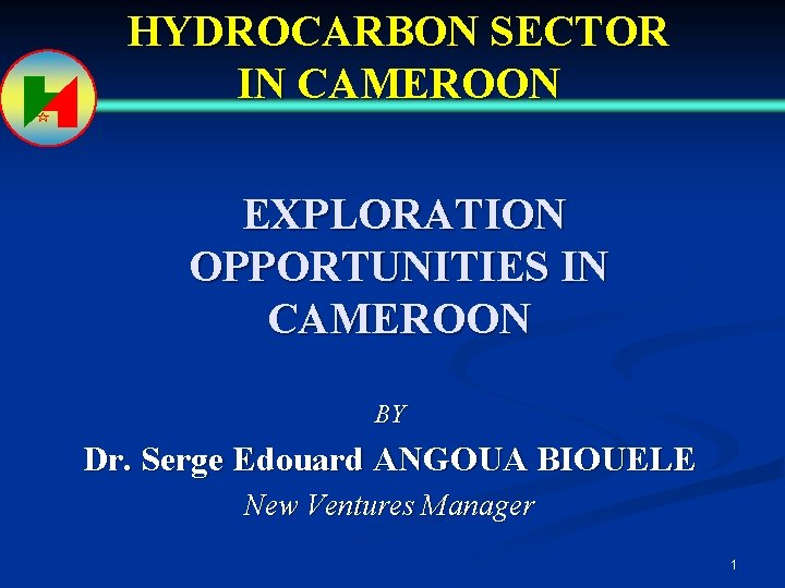 HYDROCARBON SECTOR IN CAMEROON EXPLORATION OPPORTUNITIES IN CAMEROON BY Dr. Serge Edouard ANGOUA BIOUELE