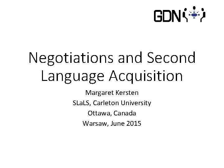 Negotiations and Second Language Acquisition Margaret Kersten SLa. LS, Carleton University Ottawa, Canada Warsaw,