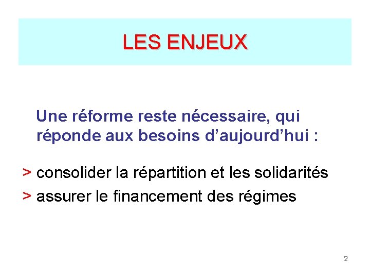 LES ENJEUX Une réforme reste nécessaire, qui réponde aux besoins d’aujourd’hui : > consolider