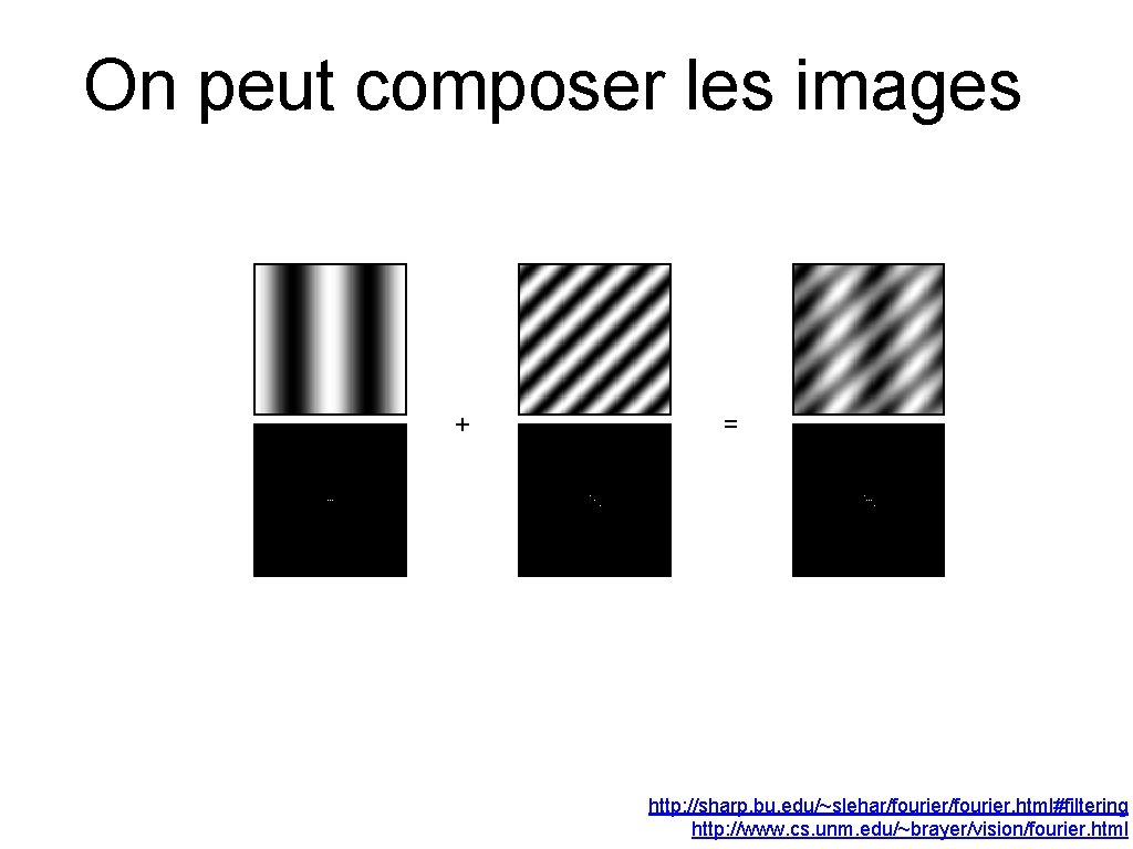 On peut composer les images + = http: //sharp. bu. edu/~slehar/fourier. html#filtering http: //www.