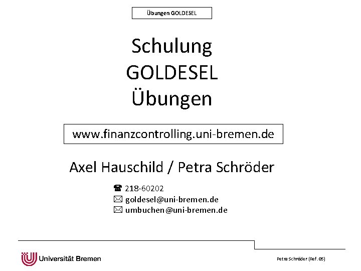 Übungen GOLDESEL Schulung GOLDESEL Übungen www. finanzcontrolling. uni-bremen. de Axel Hauschild / Petra Schröder