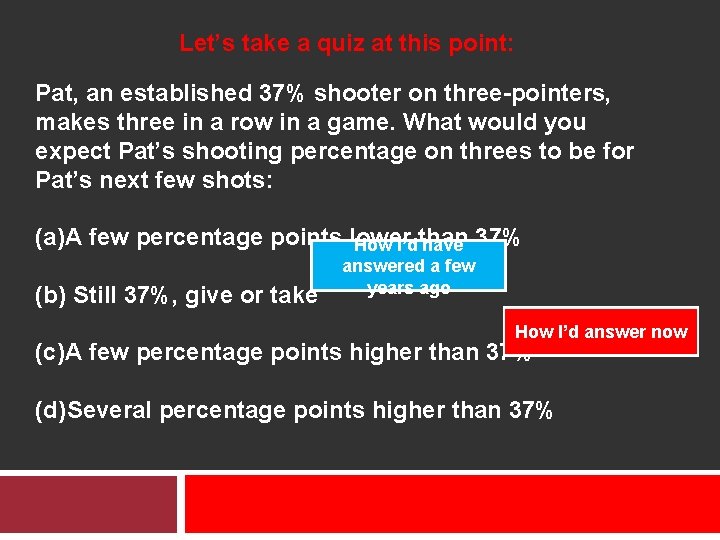 Let’s take a quiz at this point: Pat, an established 37% shooter on three-pointers,