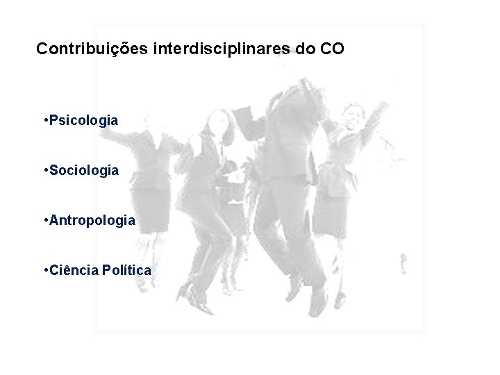 Contribuições interdisciplinares do CO • Psicologia • Sociologia • Antropologia • Ciência Política 