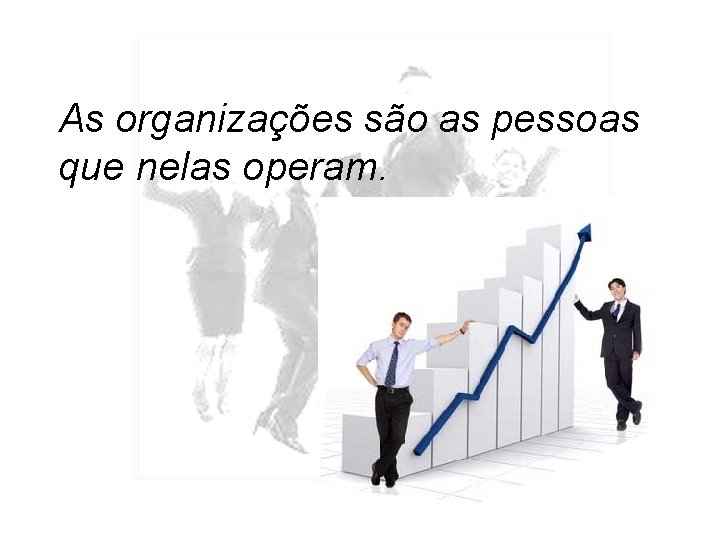 As organizações são as pessoas que nelas operam. 