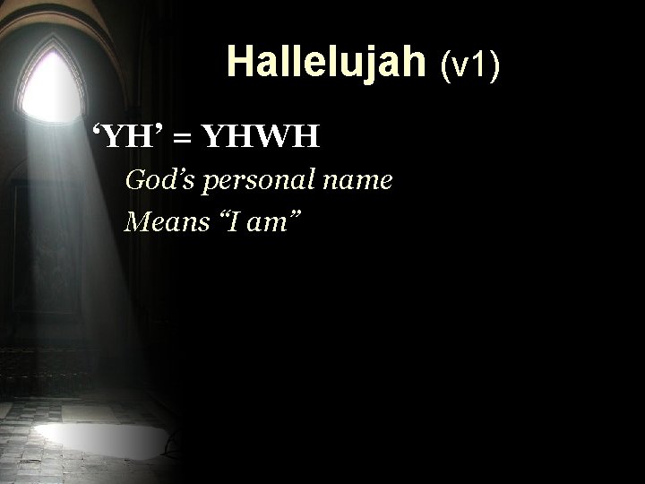 Hallelujah (v 1) ‘YH’ = YHWH God’s personal name Means “I am” Hallelujah (v 1) ‘YH’ = YHWH God’s personal name Means “I am”
