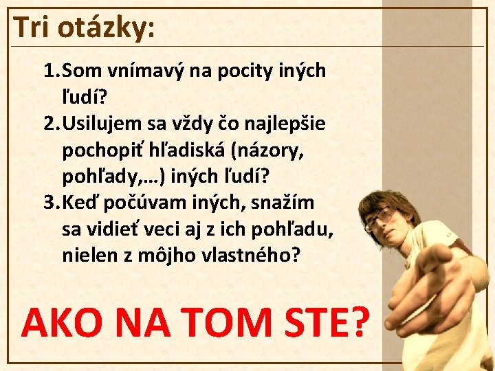 Tri otázky: 1. Som vnímavý na pocity iných ľudí? 2. Usilujem sa vždy čo