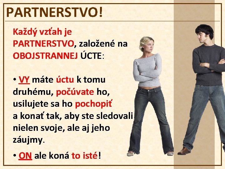 PARTNERSTVO! Každý vzťah je PARTNERSTVO, založené na OBOJSTRANNEJ ÚCTE: • VY máte úctu k