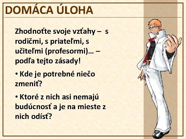 DOMÁCA ÚLOHA Zhodnoťte svoje vzťahy – s rodičmi, s priateľmi, s učiteľmi (profesormi)… –