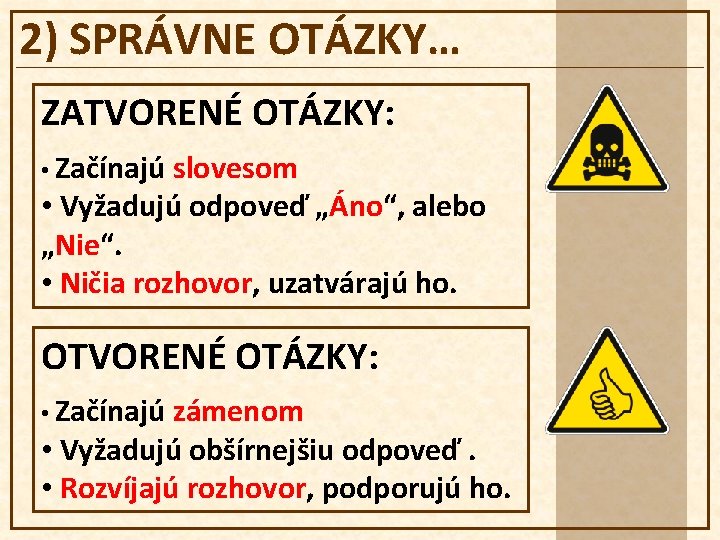 2) SPRÁVNE OTÁZKY… ZATVORENÉ OTÁZKY: • Začínajú slovesom • Vyžadujú odpoveď „Áno“, alebo „Nie“.