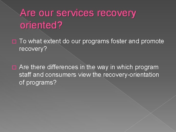 Are our services recovery oriented? � To what extent do our programs foster and Are our services recovery oriented? � To what extent do our programs foster and