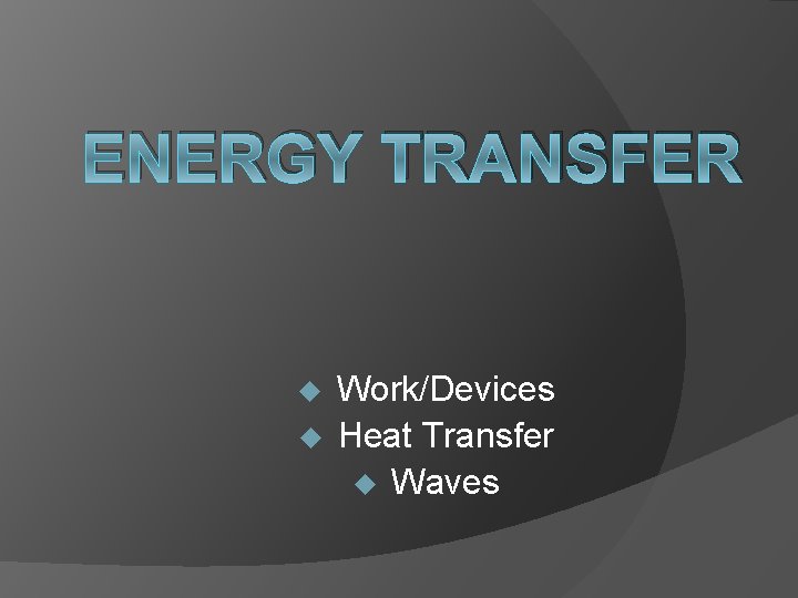 ENERGY TRANSFER u u Work/Devices Heat Transfer u Waves 