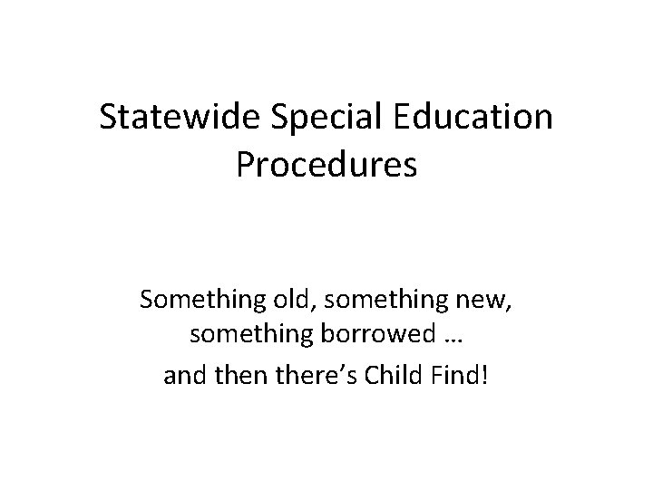Statewide Special Education Procedures Something old, something new, something borrowed … and then there’s