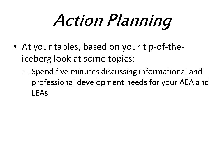 Action Planning • At your tables, based on your tip-of-theiceberg look at some topics: