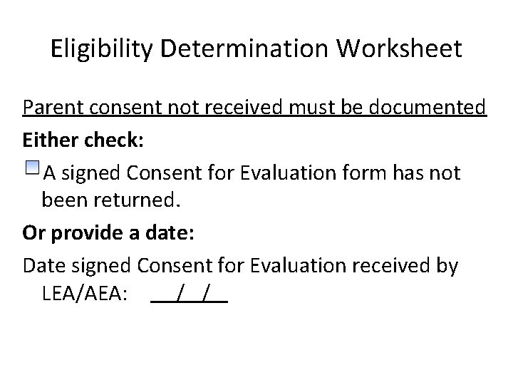 Eligibility Determination Worksheet Parent consent not received must be documented Either check: A signed