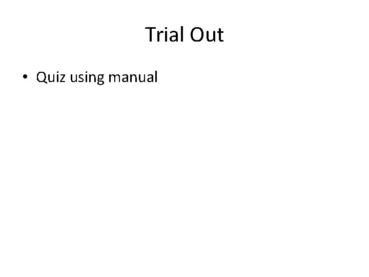 Trial Out • Quiz using manual 