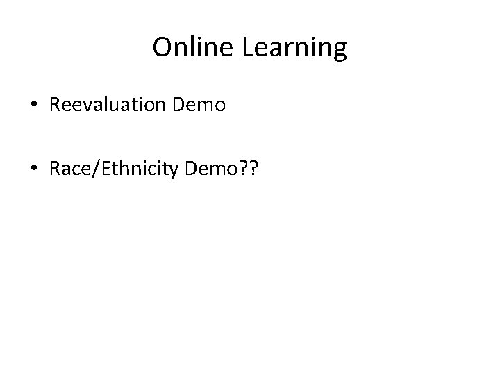 Online Learning • Reevaluation Demo • Race/Ethnicity Demo? ? 