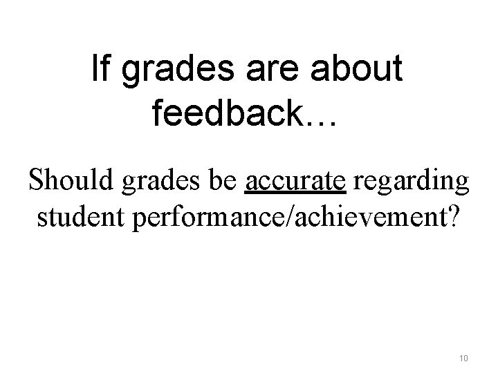 If grades are about feedback… Should grades be accurate regarding student performance/achievement? 10 