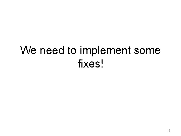 We need to implement some fixes! 12 