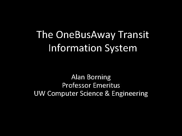 The One. Bus. Away Transit Information System Alan Borning Professor Emeritus UW Computer Science